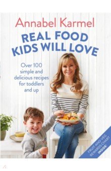 Karmel Annabel: Real Food Kids Will Love. Over 100 simple and delicious recipes for toddlers and up