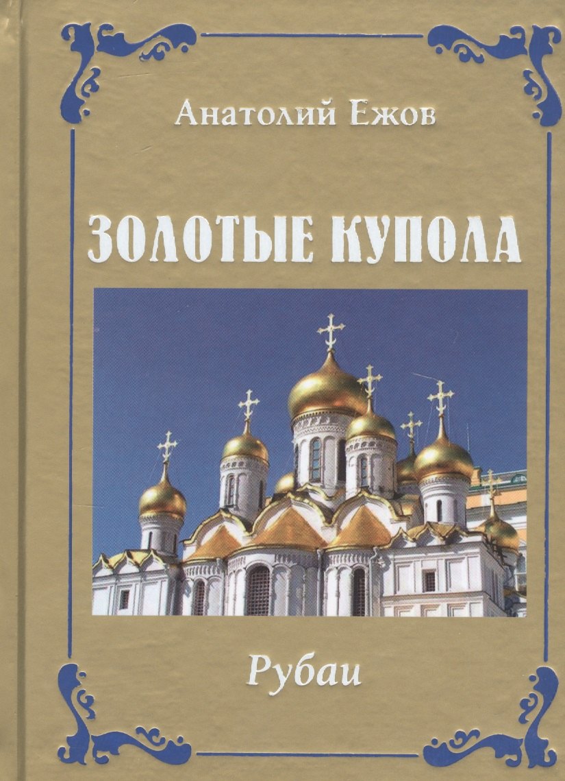 Николаевич Ежов Анатолий: Золотые купола. Рубаи