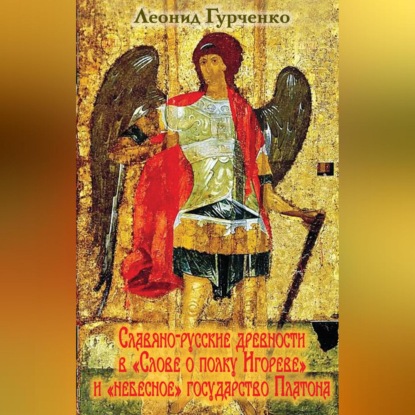 А. Л. Гурченко: Славяно-русские древности в «Слове о полке Игореве» и «небесное» государство Платона
