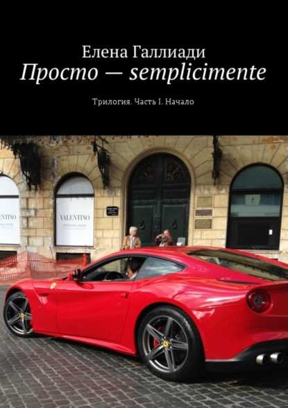 Галлиади Елена: Просто – semplicimente. Трилогия. Часть I. Начало