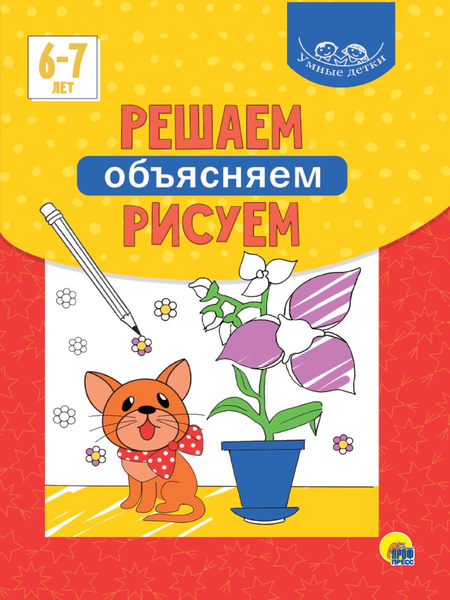 Умные детки. Решаем, объясняем, рисуем 6-7 лет