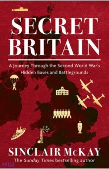 McKay Sinclair: Secret Britain. A Journey through the Second World War's Hidden Bases and Battlegrounds