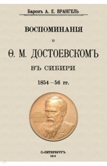 Врангель Александр Егорович: Воспоминания о Достоевском в Сибири 1854-56 гг