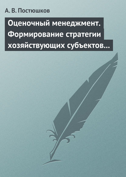 Постюшков Андрей Владимирович: Оценочный менеджмент. Формирование стратегии хозяйствующих субъектов в условиях рынка. Учебное пособие