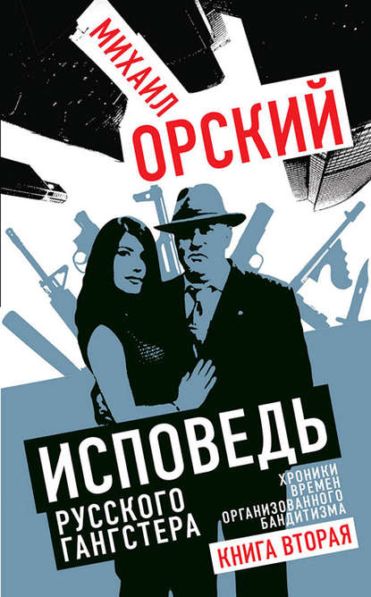 Орский Михаил Петрович: Исповедь русского гангстера. Хроники времен организованного бандитизма. Книга вторая