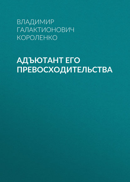 Короленко Владимир Галактионович: Адъютант его превосходительства