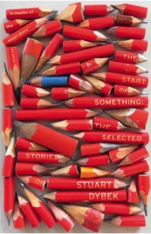 Dybek Stuart: The Start of Something. The Selected Stories