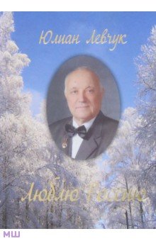 Левчук Юлиан Иванович: Люблю Россию. Избранные стихи и поэмы