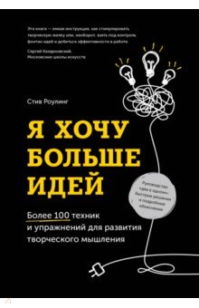 Роулинг Стив: Я хочу больше идей! Более 100 техник и упражнений для развития творческого мышления