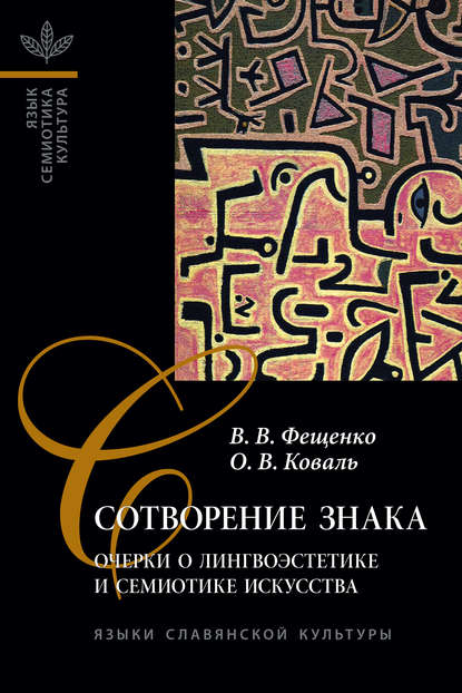 В. В. Фещенко: Сотворение знака. Очерки о лингвоэстетике и семиотике искусства