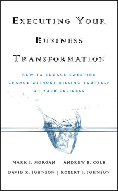 Cole Andrew: Executing Your Business Transformation. How to Engage Sweeping Change Without Killing Yourself Or Your Business