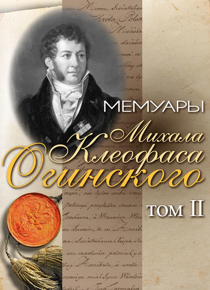 Клеофас Михал Огинский: Мемуары Михала Клеофаса Огинского. Том 2