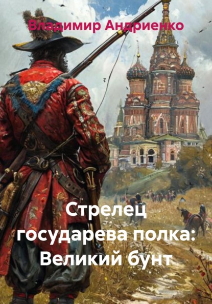 Александрович Владимир Андриенко: Стрелец государева полка. Великий бунт