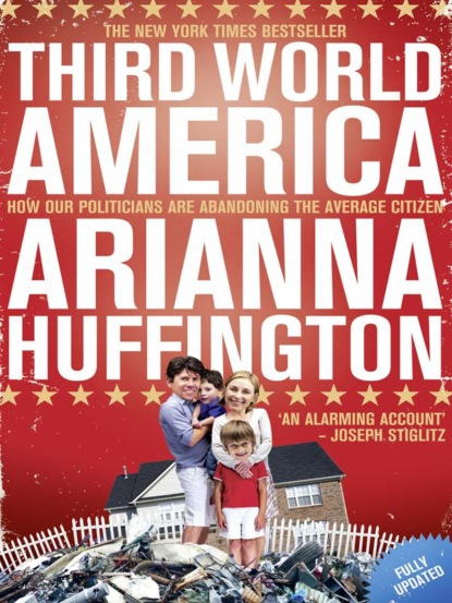 Huffington Arianna: Third World America: How Our Politicians Are Abandoning the Ordinary Citizen