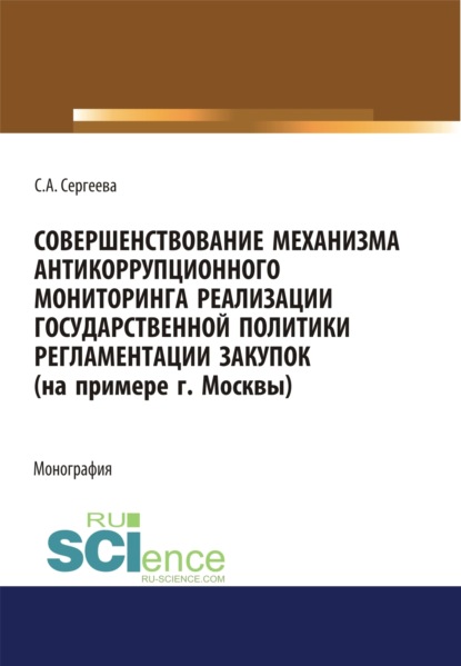 Александровна Светлана Сергеева: Совершенствование механизма антикоррупционного мониторинга реализации государственной политики регламентации закупок (на примере г. Москвы). (Бакалавриат, Магистратура). Монография.