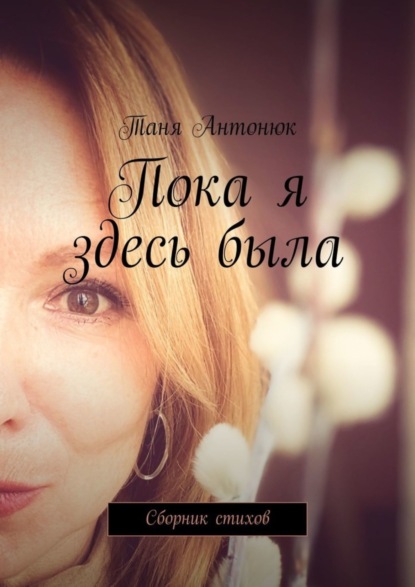 Антонюк Таня: Пока я здесь была. Сборник стихов