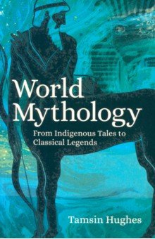 Hughes Tamsin: World Mythology. From Indigenous Tales to Classical Legends