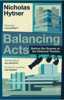 Hytner Nicholas: Balancing Acts. Behind the Scenes at the National Theatre
