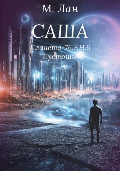 Лан Мария: Саша. Планета П-76.F.H.6. Пустошь