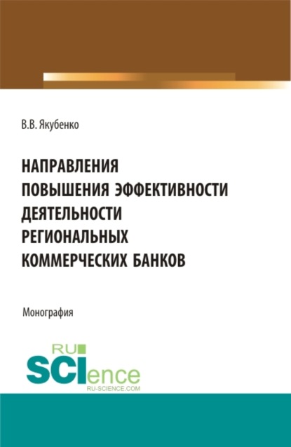 Владиславович Владлен Якубенко: Направления повышения эффективности деятельности региональных коммерческих банков. (Бакалавриат, Магистратура). Монография.
