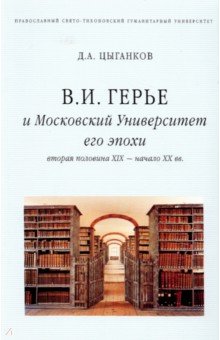 Цыганков Дмитрий Андреевич: В. И. Герье и Московский Университет его эпохи. Вторая половина XIX - начало XX вв.