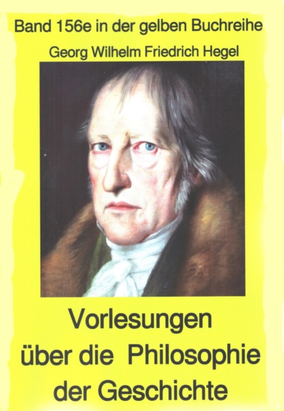 Hegel Georg Friedrich: Georg Wilhelm Friedrich Hegel: Philosophie der Geschichte