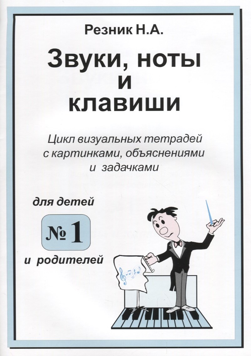 А. Резник Н.: Звуки. Ноты и клавиши. Цикл визуальных тетрадей с картинками, объяснениями и задачками. (Для младших