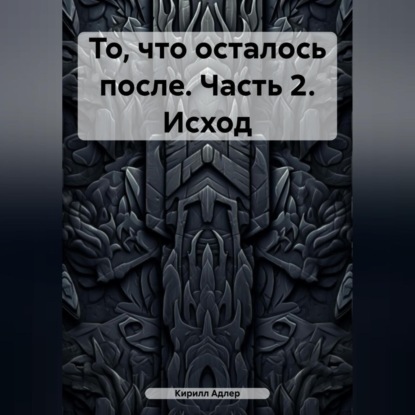 Адлер Кирилл: То, что осталось после. Часть 2. Исход