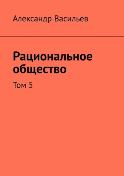 Васильев Александр: Рациональное общество. Том 5