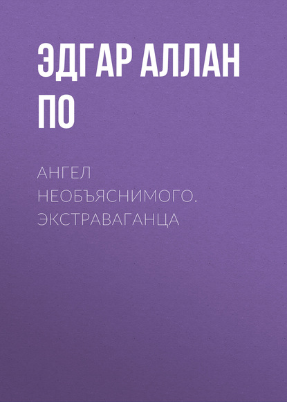 По Эдгар Аллан: Ангел необъяснимого. Экстраваганца