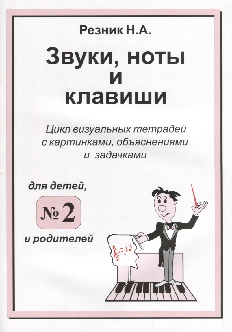 А. Резник Н.: Звуки. Ноты и клавиши. Цикл визуальных тетрадей с картинками, объяснениями и задачками. (Для младших
