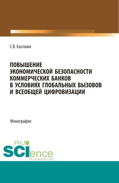 Васильевич Сергей Ештокин: Повышение экономической безопасности коммерческих банков в условиях глобальных вызовов и всеобщей цифровизации. (Аспирантура, Магистратура). Монография.