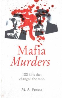 Frasca M. A.: Mafia Murders. 100 Kills that Changed the Mob