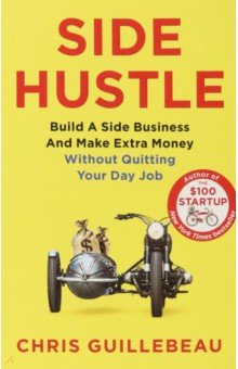 Guillebeau Chris: Side Hustle. Build a Side Business and Make Extra Money - Without Quitting Your Day Job