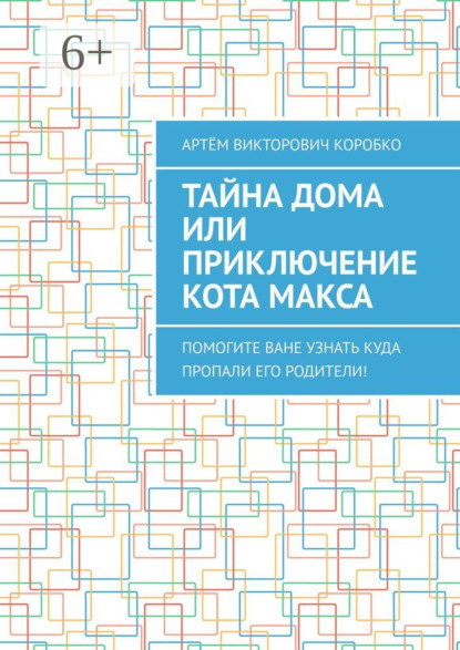 Викторович Артём Коробко: Тайна дома, или Приключение кота Макса. Помогите Ване узнать, куда пропали его родители!