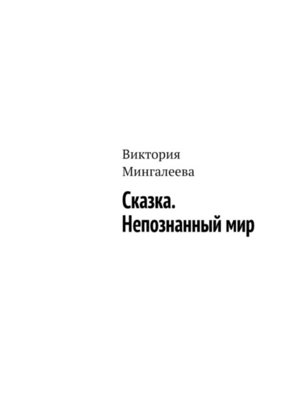 Мингалеева Виктория: Сказка. Непознанный мир