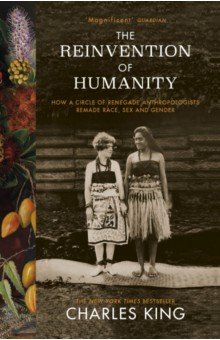King Charles: The Reinvention of Humanity. How a Circle of Renegade Anthropologists Remade Race, Sex and Gender