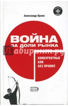 Орлов Александр Семенович: Война за доли рынка: конкурентные бои без правил