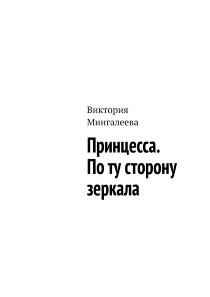 Мингалеева Виктория: Принцесса. По ту сторону зеркала