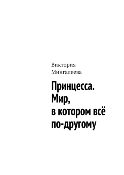 Мингалеева Виктория: Принцесса. Мир, в котором всё по-другому