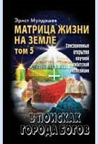 Рифгатович Мулдашев Эрнст: В поисках Города Богов: Т.5. Матрица Жизни на Земле
