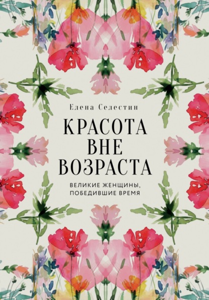 Селестин Елена: Красота вне возраста. Великие женщины, победившие время