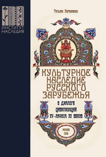 Пархоменко Татьяна Александровна: Культурное наследие русского зарубежья в диалоге цивилизаций XV – начала XX веков