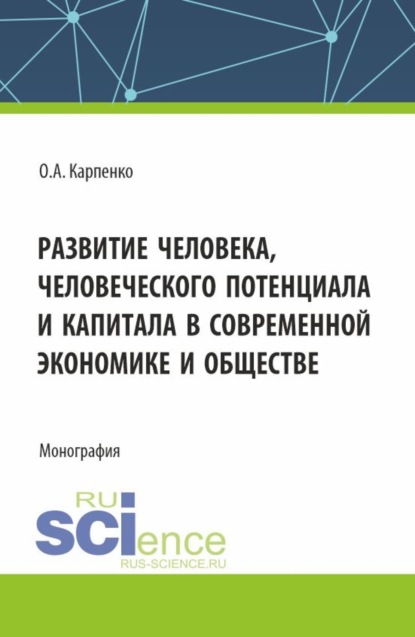 Анатольевна Ольга Карпенко: Развитие человека, человеческого потенциала и капитала в современной экономике и обществе. (Аспирантура). Монография.