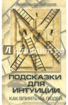 Заборов Александр Владимирович: Подсказки для интуиции. Как влиять на людей