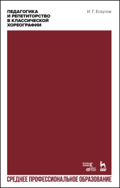 Г. И. Есаулов: Педагогика и репетиторство в классической хореографии. Учебное пособие для СПО