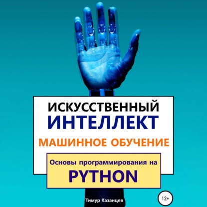 Казанцев Тимур: Искусственный интеллект и Машинное обучение. Основы программирования на Python