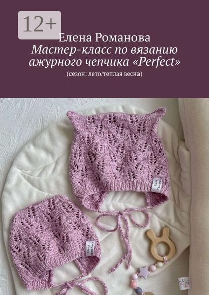Романова Елена: Описание ажурного чепчика «Perfect». (Сезон: лето/теплая весна)