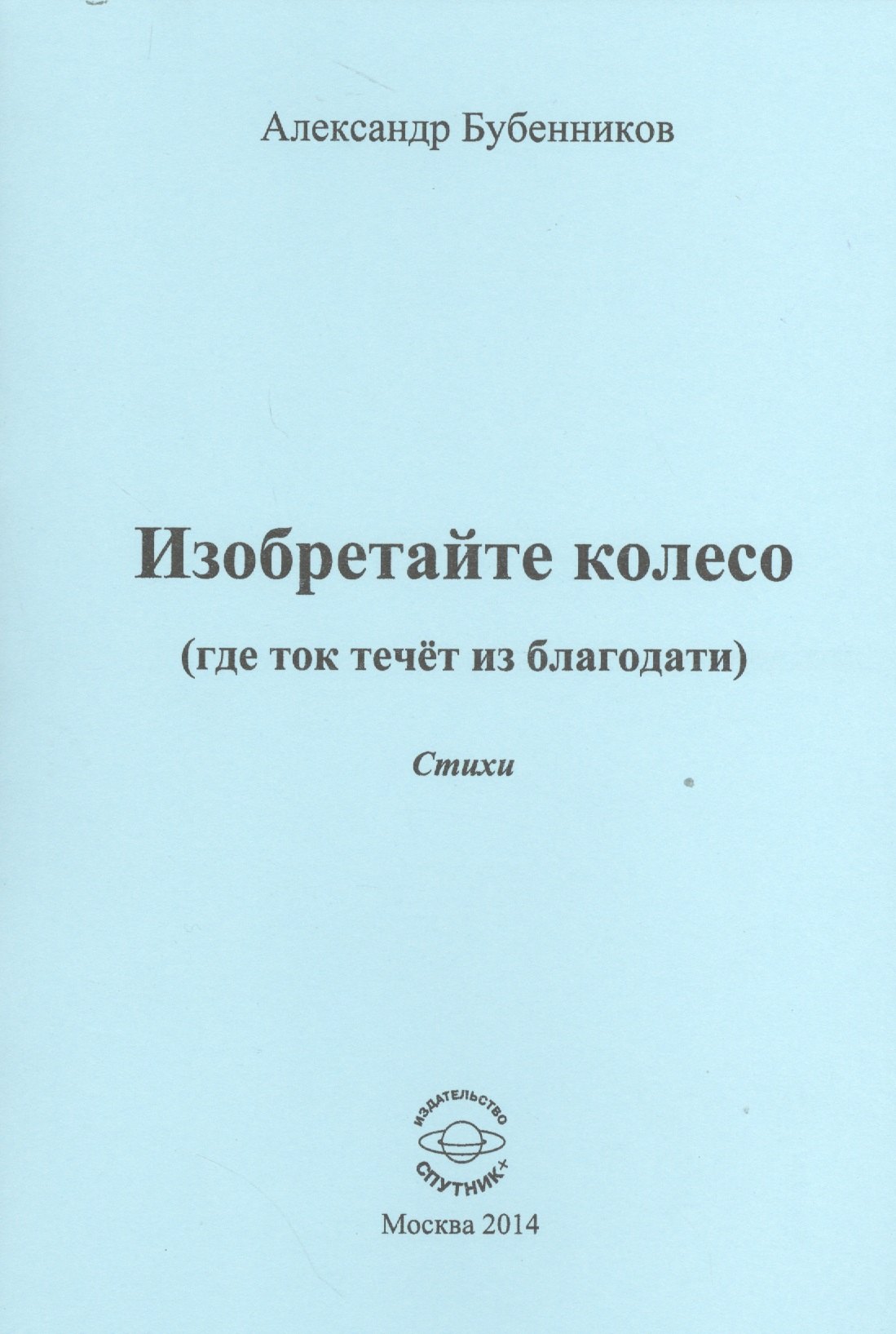 Николаевич Бубенников Александр: Изобретайте колесо (где ток течет из благодати). Стихи