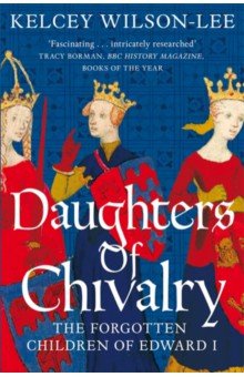 Wilson-Lee Kelcey: Daughters of Chivalry. The Forgotten Children of Edward I